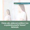 Părinte calm, adolescent echilibrat: Cum ne gestionăm propriile "butoane" declanșate.